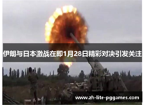 伊朗与日本激战在即1月28日精彩对决引发关注