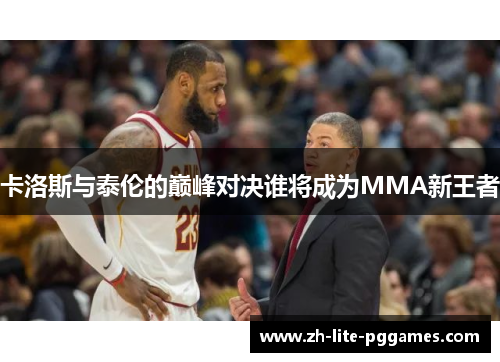 卡洛斯与泰伦的巅峰对决谁将成为MMA新王者 卡洛斯与泰伦的巅峰对决谁将成为MMA新王者